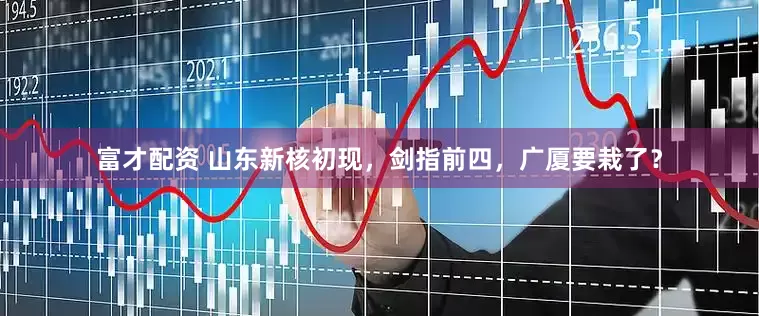 富才配资 山东新核初现，剑指前四，广厦要栽了？