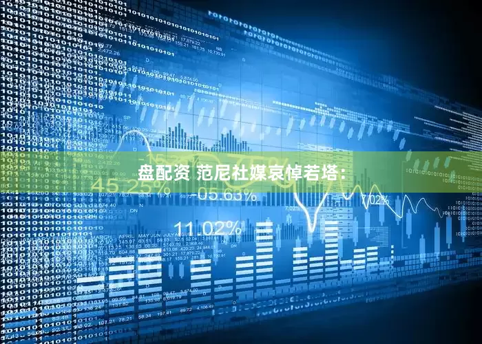 盘配资 范尼社媒哀悼若塔：