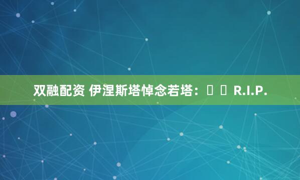 双融配资 伊涅斯塔悼念若塔：❤️R.I.P.