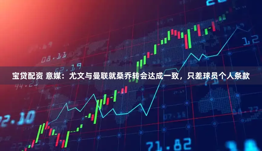 宝贷配资 意媒：尤文与曼联就桑乔转会达成一致，只差球员个人条款