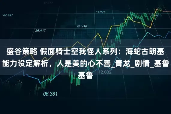 盛谷策略 假面骑士空我怪人系列：海蛇古朗基能力设定解析，人是美的心不善_青龙_剧情_基鲁