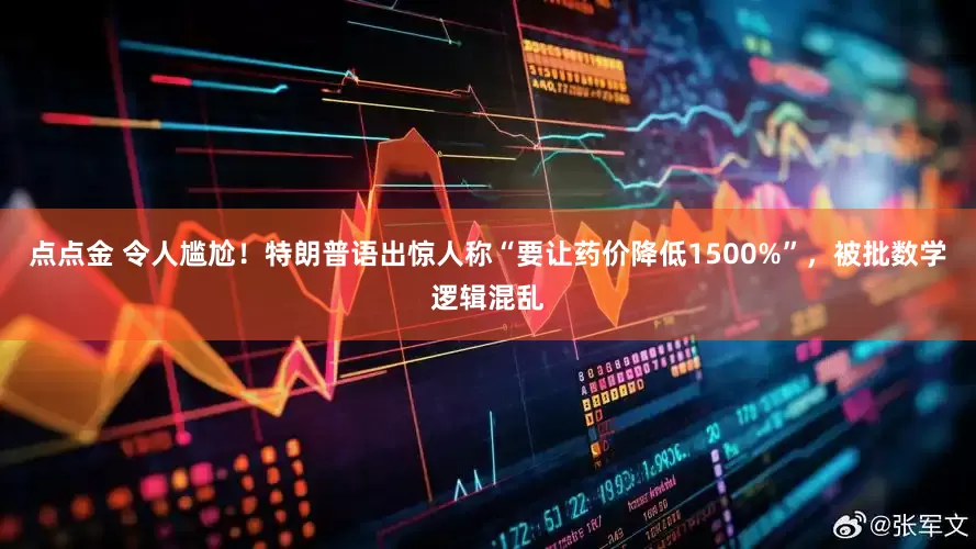 点点金 令人尴尬！特朗普语出惊人称“要让药价降低1500%”，被批数学逻辑混乱