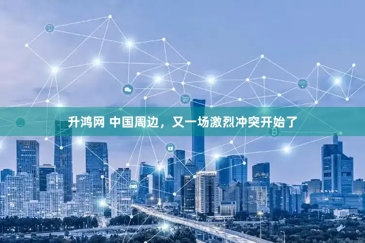 升鸿网 中国周边，又一场激烈冲突开始了