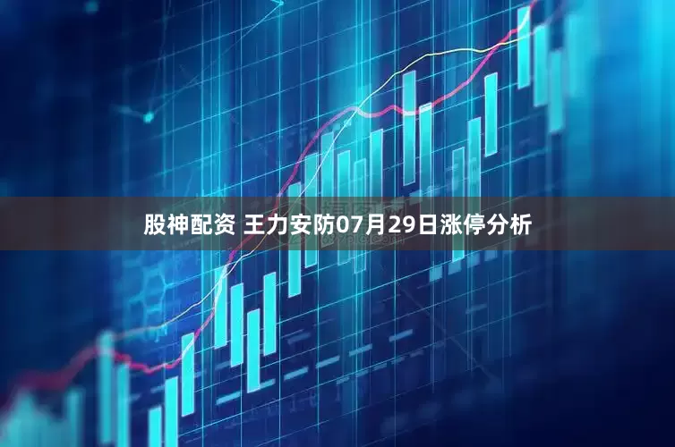 股神配资 王力安防07月29日涨停分析