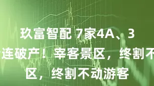 玖富智配 7家4A、3家5A接连破产！宰客景区，终割不动游客