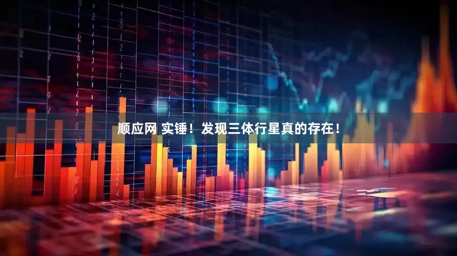 顺应网 实锤！发现三体行星真的存在！