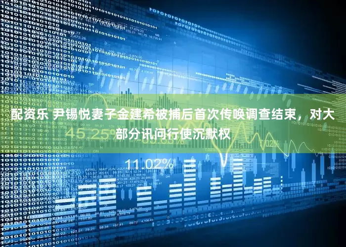 配资乐 尹锡悦妻子金建希被捕后首次传唤调查结束，对大部分讯问行使沉默权