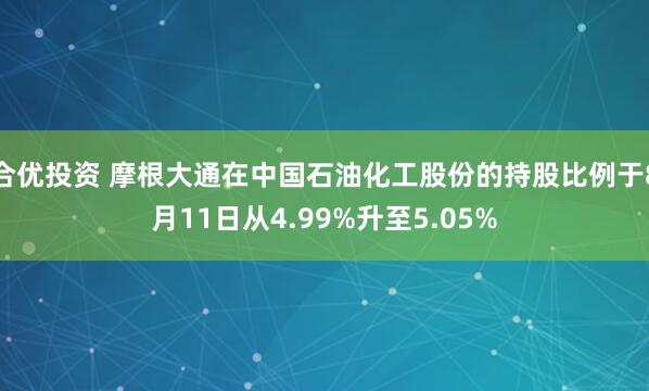 合优投资 摩根大通在中国石油化工股份的持股比例于8月11日从4.99%升至5.05%