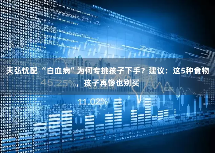 天弘忧配 “白血病”为何专挑孩子下手？建议：这5种食物，孩子再馋也别买