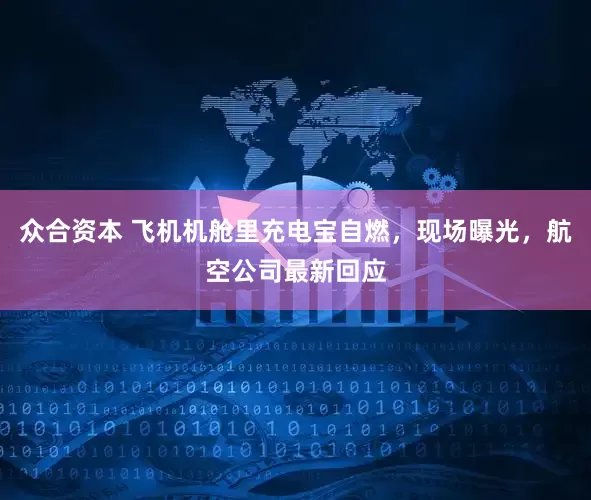 众合资本 飞机机舱里充电宝自燃，现场曝光，航空公司最新回应