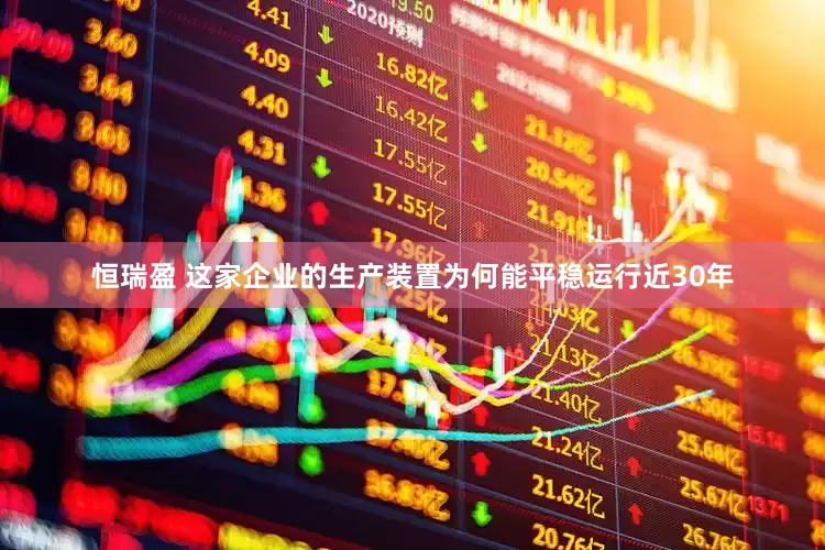 恒瑞盈 这家企业的生产装置为何能平稳运行近30年