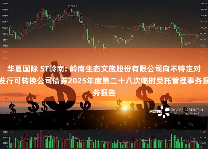 华夏国际 ST岭南: 岭南生态文旅股份有限公司向不特定对象发行可转换公司债券2025年度第二十八次临时受托管理事务报告