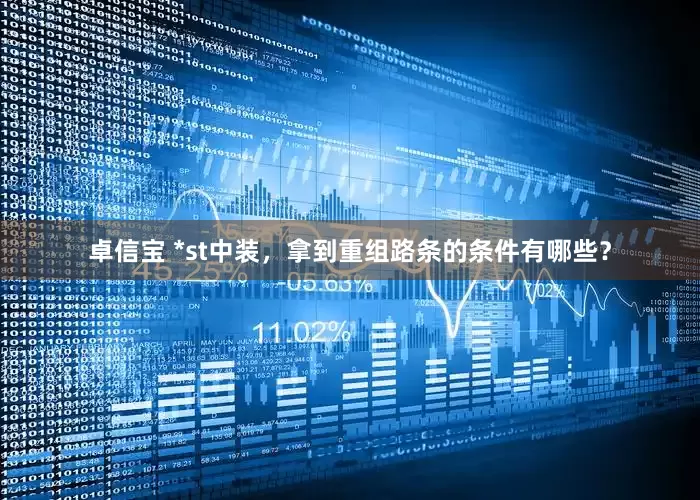 卓信宝 *st中装,拿到重组路条的条件有哪些?