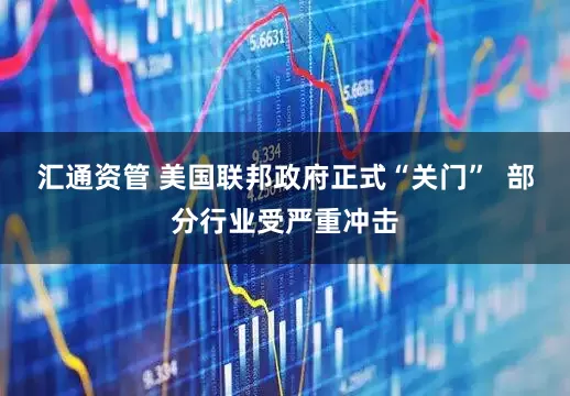 汇通资管 美国联邦政府正式“关门”  部分行业受严重冲击