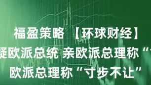 福盈策略 【环球财经】波兰选出疑欧派总统 亲欧派总理称“寸步不让”