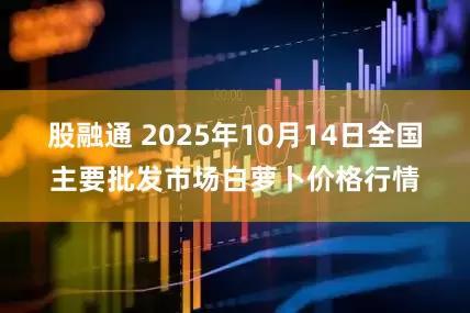 股融通 2025年10月14日全国主要批发市场白萝卜价格行情