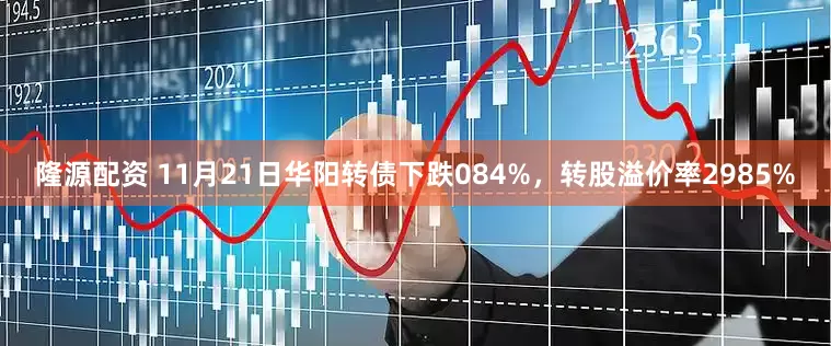 隆源配资 11月21日华阳转债下跌084%，转股溢价率2985%