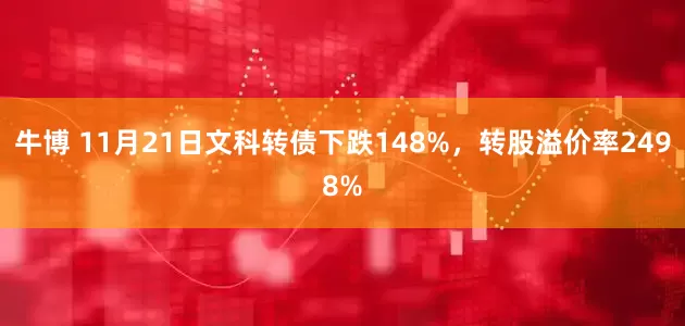 牛博 11月21日文科转债下跌148%，转股溢价率2498%