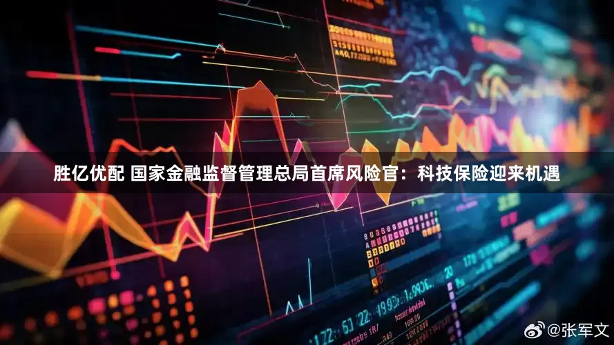 胜亿优配 国家金融监督管理总局首席风险官:科技保险迎来机遇