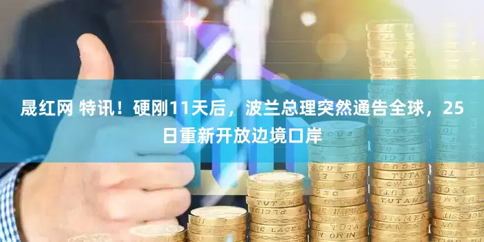 晟红网 特讯！硬刚11天后，波兰总理突然通告全球，25日重新开放边境口岸